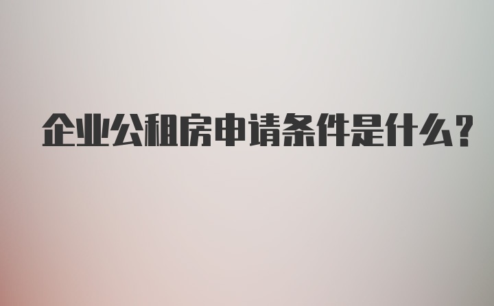 企业公租房申请条件是什么？