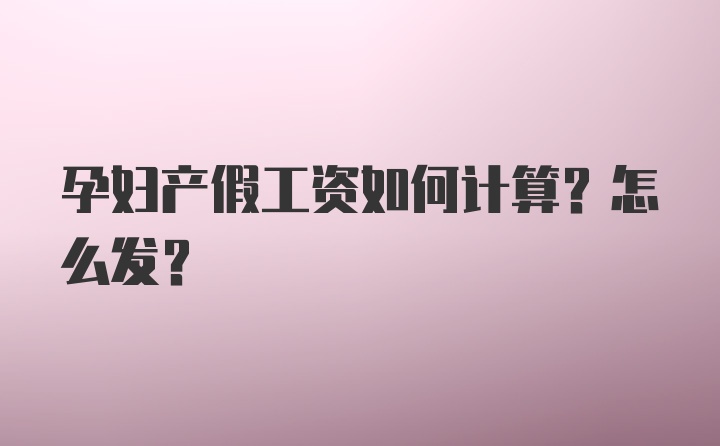 孕妇产假工资如何计算？怎么发？