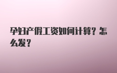 孕妇产假工资如何计算？怎么发？