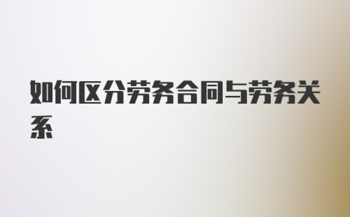 如何区分劳务合同与劳务关系