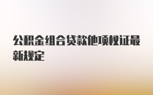 公积金组合贷款他项权证最新规定