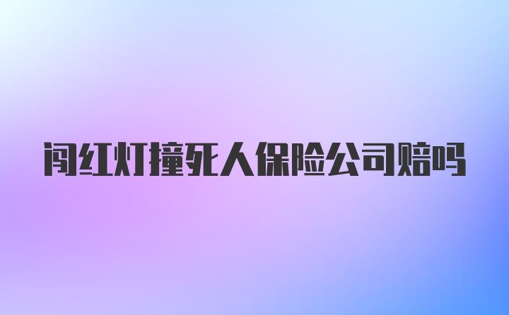 闯红灯撞死人保险公司赔吗