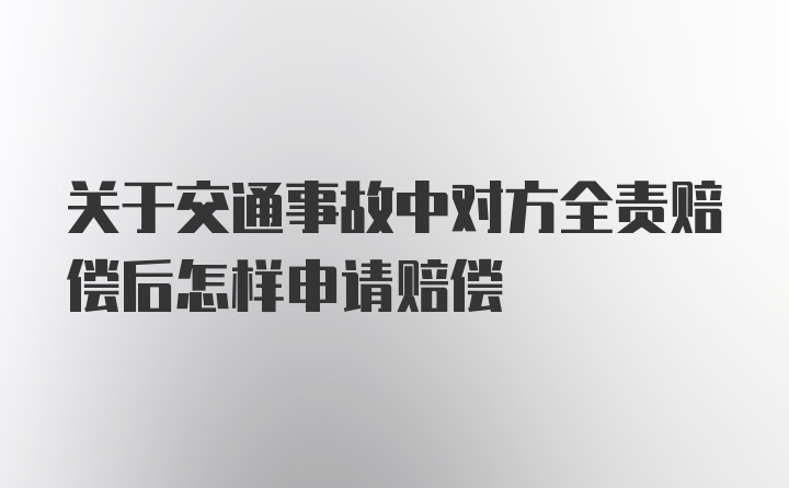 关于交通事故中对方全责赔偿后怎样申请赔偿