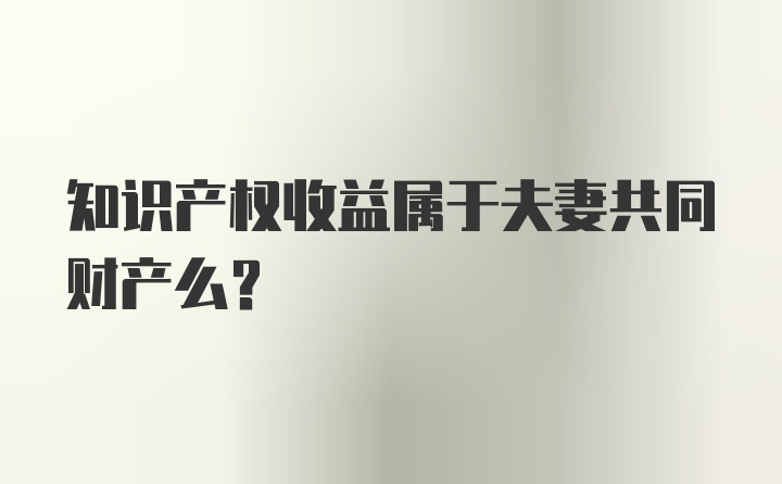 知识产权收益属于夫妻共同财产么？