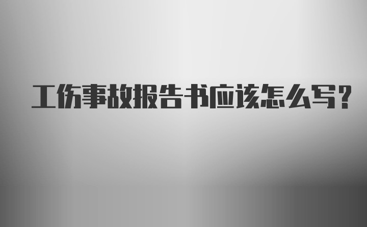 工伤事故报告书应该怎么写？