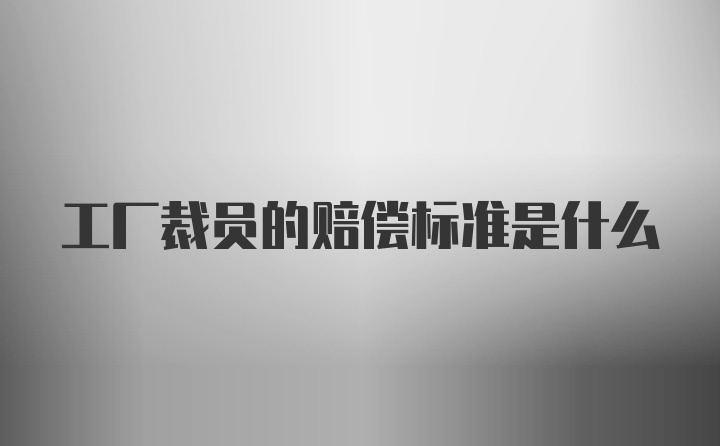 工厂裁员的赔偿标准是什么