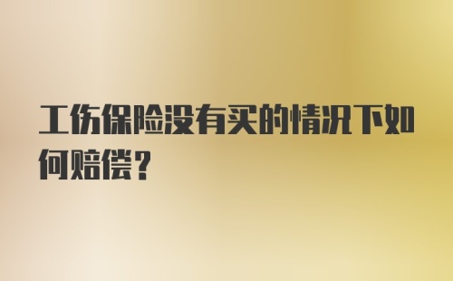 工伤保险没有买的情况下如何赔偿？