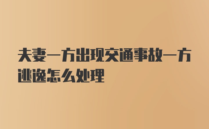 夫妻一方出现交通事故一方逃逸怎么处理