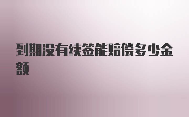 到期没有续签能赔偿多少金额