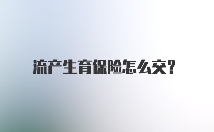 流产生育保险怎么交？