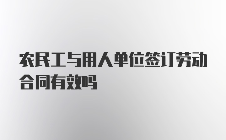 农民工与用人单位签订劳动合同有效吗