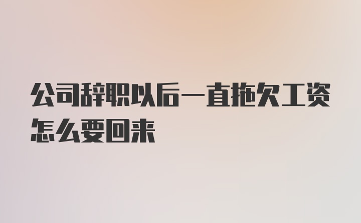 公司辞职以后一直拖欠工资怎么要回来