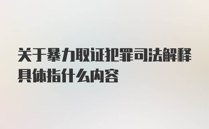 关于暴力取证犯罪司法解释具体指什么内容