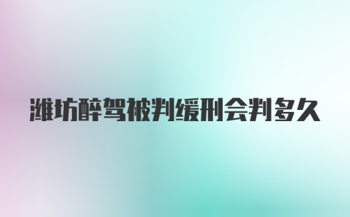 潍坊醉驾被判缓刑会判多久