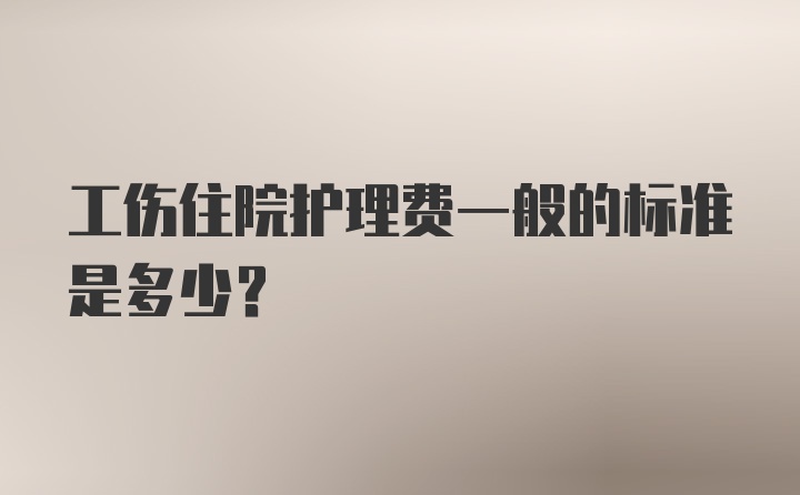 工伤住院护理费一般的标准是多少?