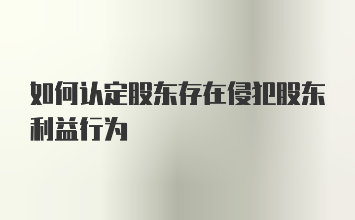 如何认定股东存在侵犯股东利益行为