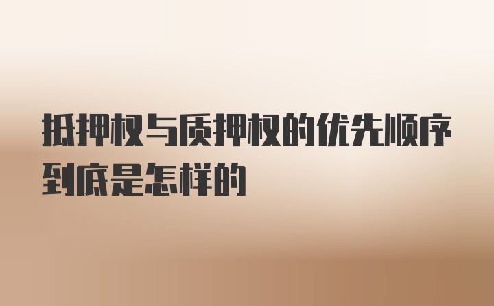 抵押权与质押权的优先顺序到底是怎样的