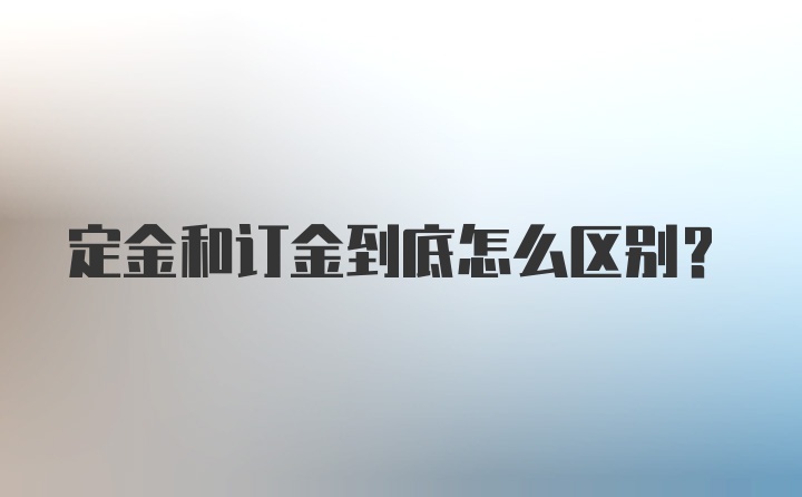 定金和订金到底怎么区别？