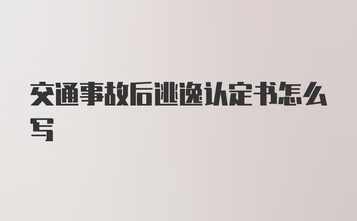 交通事故后逃逸认定书怎么写