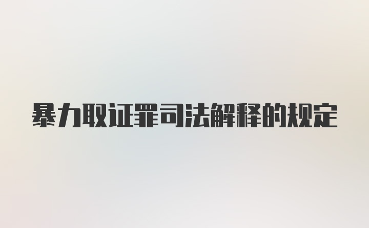 暴力取证罪司法解释的规定