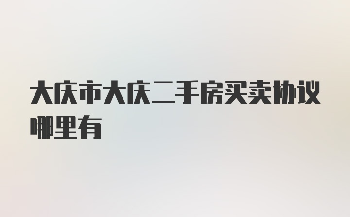 大庆市大庆二手房买卖协议哪里有