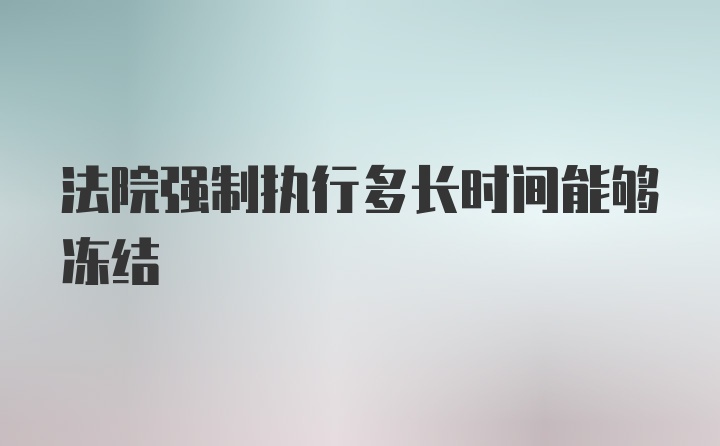 法院强制执行多长时间能够冻结