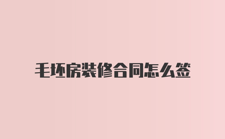 毛坯房装修合同怎么签