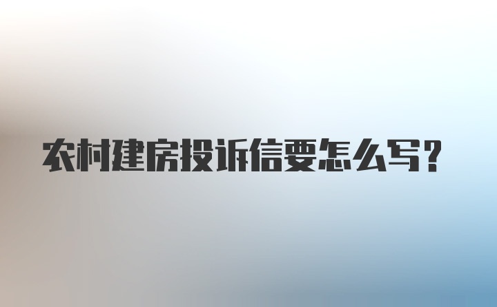 农村建房投诉信要怎么写？