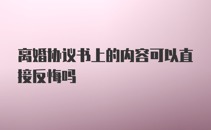 离婚协议书上的内容可以直接反悔吗