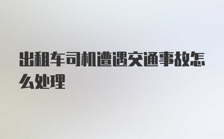 出租车司机遭遇交通事故怎么处理