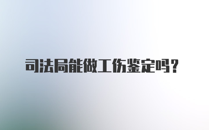 司法局能做工伤鉴定吗？