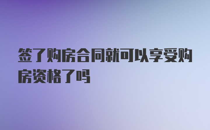 签了购房合同就可以享受购房资格了吗