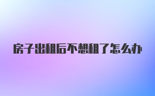 房子出租后不想租了怎么办