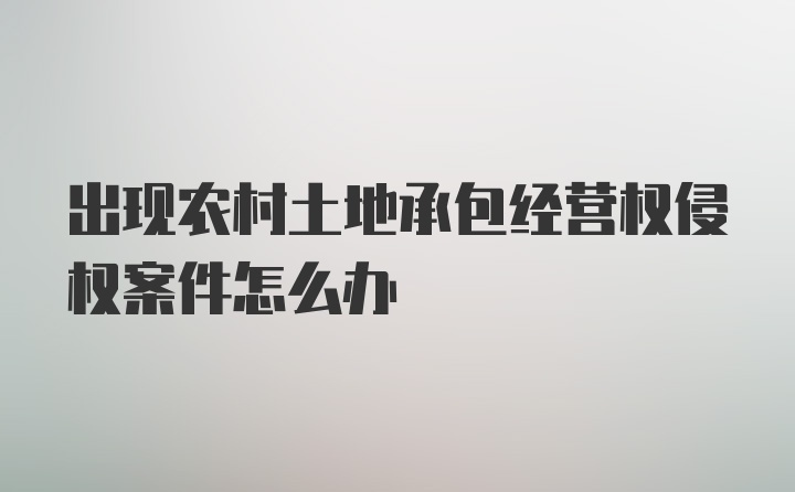 出现农村土地承包经营权侵权案件怎么办