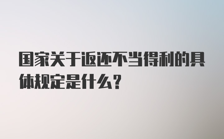 国家关于返还不当得利的具体规定是什么？