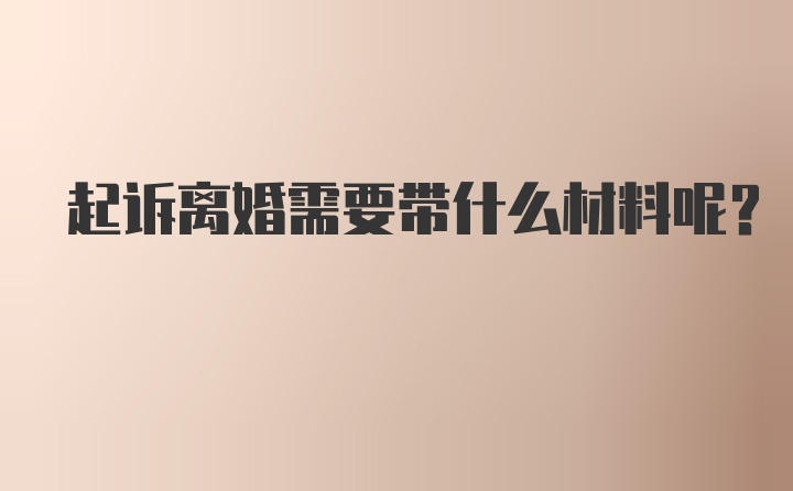 起诉离婚需要带什么材料呢?