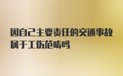 因自己主要责任的交通事故属于工伤范畴吗