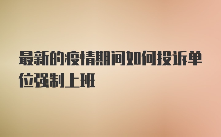 最新的疫情期间如何投诉单位强制上班