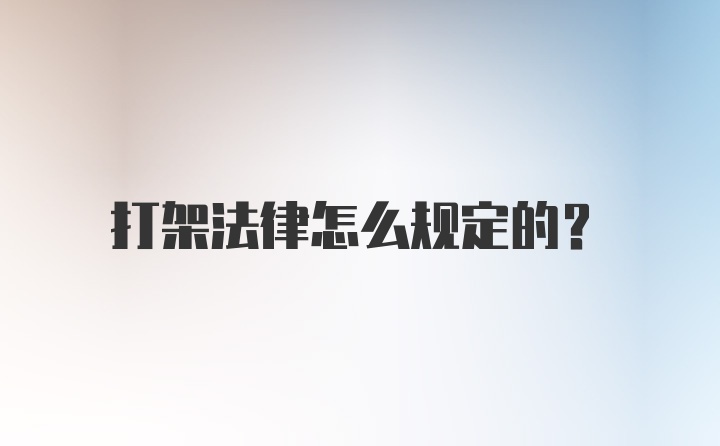 打架法律怎么规定的?