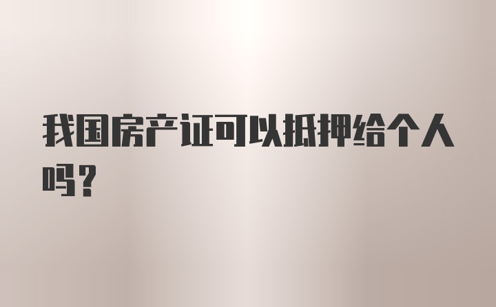 我国房产证可以抵押给个人吗？