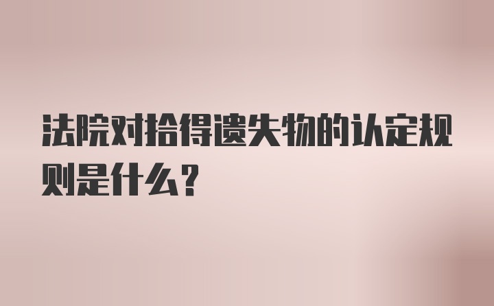 法院对拾得遗失物的认定规则是什么？