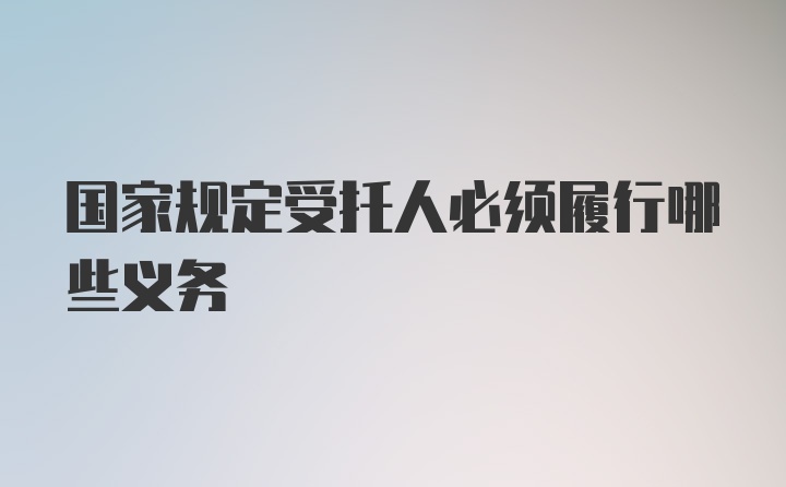 国家规定受托人必须履行哪些义务