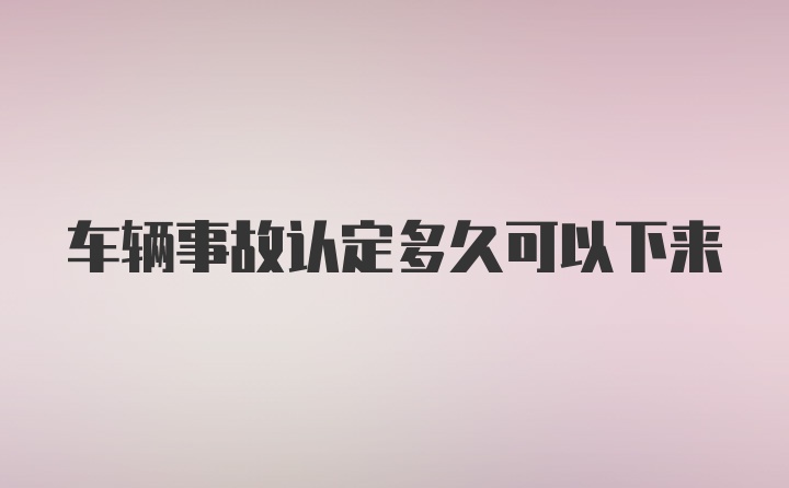 车辆事故认定多久可以下来