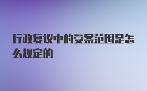 行政复议中的受案范围是怎么规定的