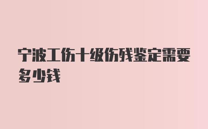 宁波工伤十级伤残鉴定需要多少钱