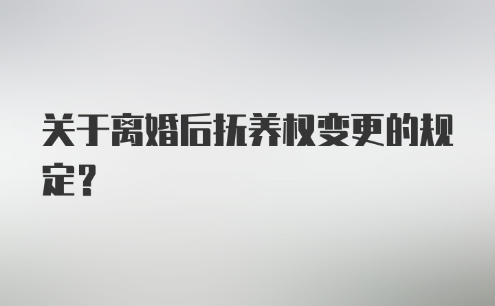 关于离婚后抚养权变更的规定？