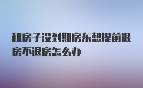 租房子没到期房东想提前退房不退房怎么办