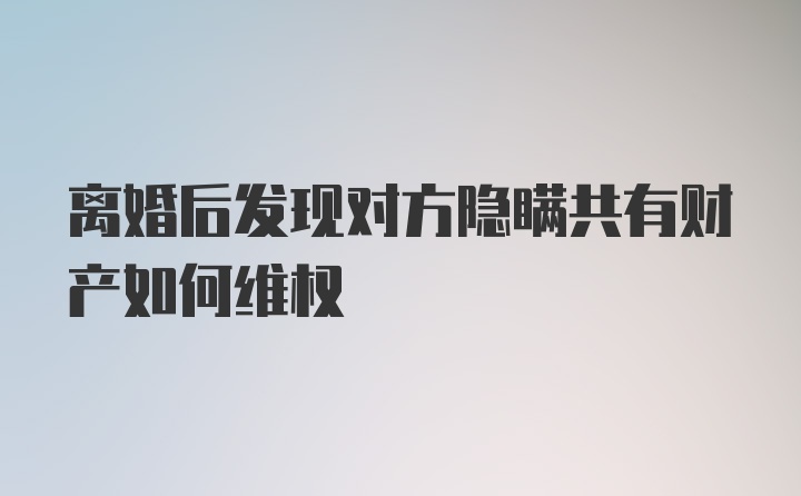 离婚后发现对方隐瞒共有财产如何维权