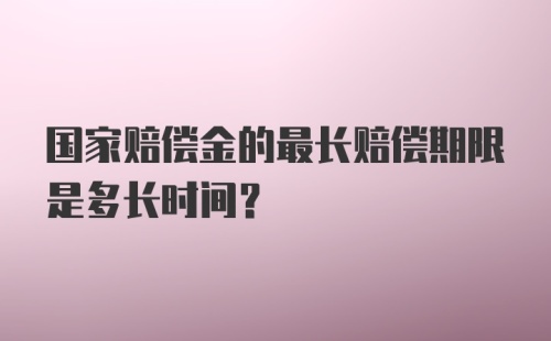 国家赔偿金的最长赔偿期限是多长时间？