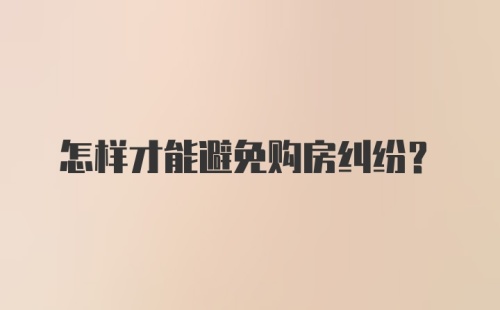 怎样才能避免购房纠纷?